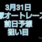 3月31日飯塚オートレース 前日予想です。オートレース25年